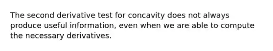 The second derivative test for concavity does not always produce useful information, even when we are able to compute the necessary derivatives.