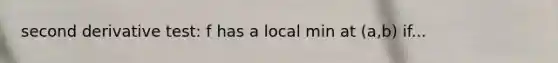 second derivative test: f has a local min at (a,b) if...