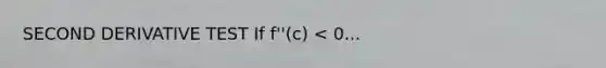 SECOND DERIVATIVE TEST If f''(c) < 0...