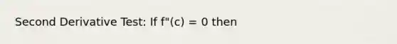 Second Derivative Test: If f"(c) = 0 then