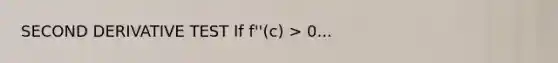 SECOND DERIVATIVE TEST If f''(c) > 0...