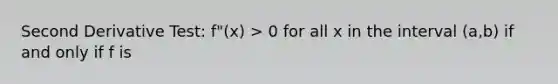 Second Derivative Test: f"(x) > 0 for all x in the interval (a,b) if and only if f is