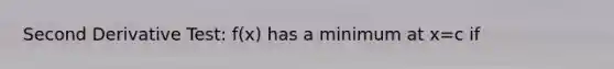 Second Derivative Test: f(x) has a minimum at x=c if