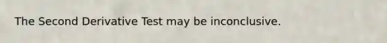 The Second Derivative Test may be inconclusive.