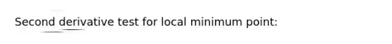 Second derivative test for local minimum point: