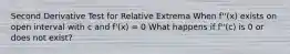 Second Derivative Test for Relative Extrema When f''(x) exists on open interval with c and f'(x) = 0 What happens if f''(c) is 0 or does not exist?