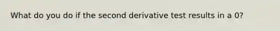 What do you do if the second derivative test results in a 0?