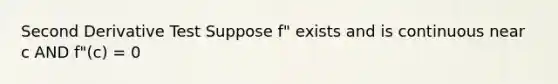 Second Derivative Test Suppose f" exists and is continuous near c AND f"(c) = 0