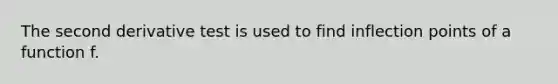 The second derivative test is used to find inflection points of a function f.