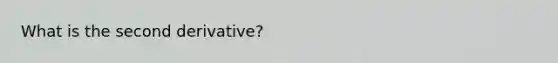 What is the second derivative?