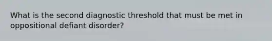 What is the second diagnostic threshold that must be met in oppositional defiant disorder?