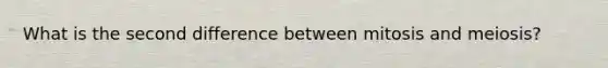 What is the second difference between mitosis and meiosis?