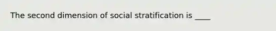 The second dimension of social stratification is ____