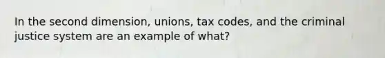 In the second dimension, unions, tax codes, and the criminal justice system are an example of what?