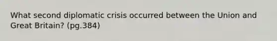 What second diplomatic crisis occurred between the Union and Great Britain? (pg.384)