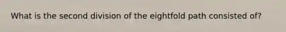 What is the second division of the eightfold path consisted of?