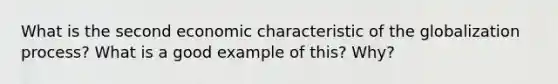 What is the second economic characteristic of the globalization process? What is a good example of this? Why?