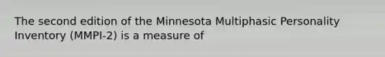 The second edition of the Minnesota Multiphasic Personality Inventory (MMPI-2) is a measure of