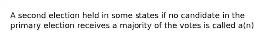 A second election held in some states if no candidate in the primary election receives a majority of the votes is called a(n)