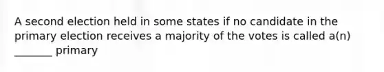 A second election held in some states if no candidate in the primary election receives a majority of the votes is called a(n) _______ primary