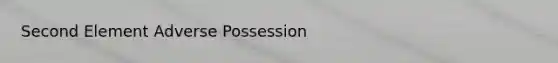 Second Element Adverse Possession