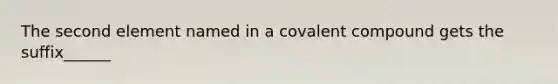 The second element named in a covalent compound gets the suffix______