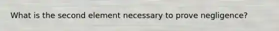 What is the second element necessary to prove negligence?