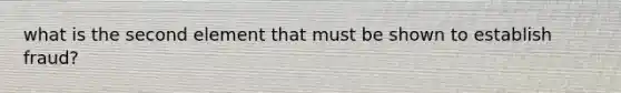 what is the second element that must be shown to establish fraud?
