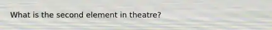 What is the second element in theatre?