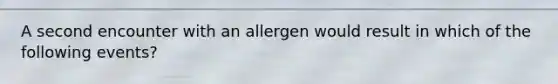 A second encounter with an allergen would result in which of the following events?