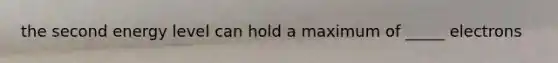 the second energy level can hold a maximum of _____ electrons