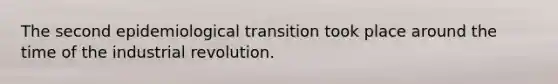 The second epidemiological transition took place around the time of the industrial revolution.