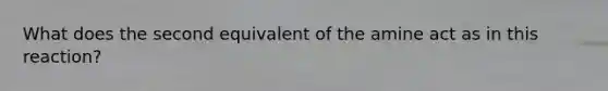 What does the second equivalent of the amine act as in this reaction?