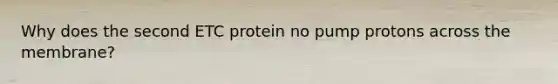 Why does the second ETC protein no pump protons across the membrane?