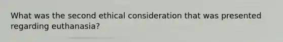 What was the second ethical consideration that was presented regarding euthanasia?