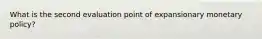 What is the second evaluation point of expansionary monetary policy?