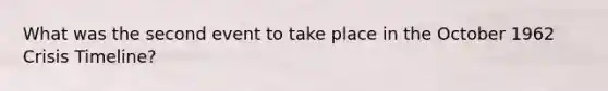 What was the second event to take place in the October 1962 Crisis Timeline?