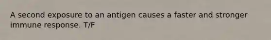 A second exposure to an antigen causes a faster and stronger immune response. T/F