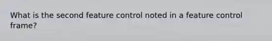 What is the second feature control noted in a feature control frame?