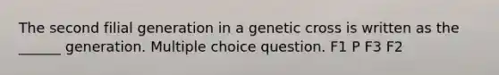 The second filial generation in a genetic cross is written as the ______ generation. Multiple choice question. F1 P F3 F2