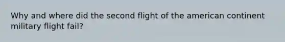 Why and where did the second flight of the american continent military flight fail?