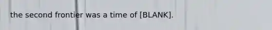 the second frontier was a time of [BLANK].