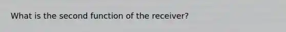 What is the second function of the receiver?