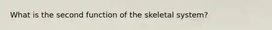 What is the second function of the skeletal system?