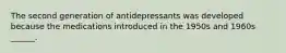 The second generation of antidepressants was developed because the medications introduced in the 1950s and 1960s ______.