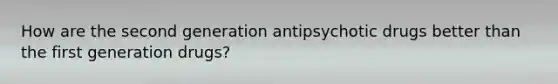 How are the second generation antipsychotic drugs better than the first generation drugs?