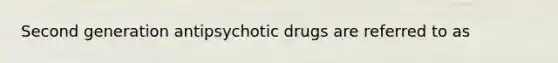 Second generation antipsychotic drugs are referred to as