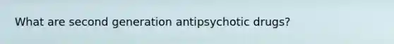 What are second generation antipsychotic drugs?