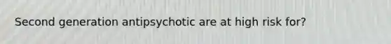 Second generation antipsychotic are at high risk for?