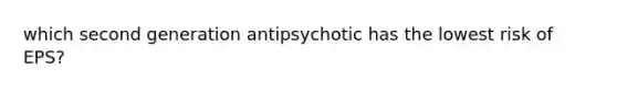 which second generation antipsychotic has the lowest risk of EPS?